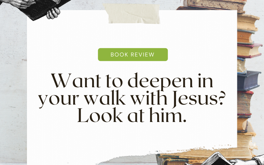 Want to deepen your walk with Jesus? Look at him, over and over.