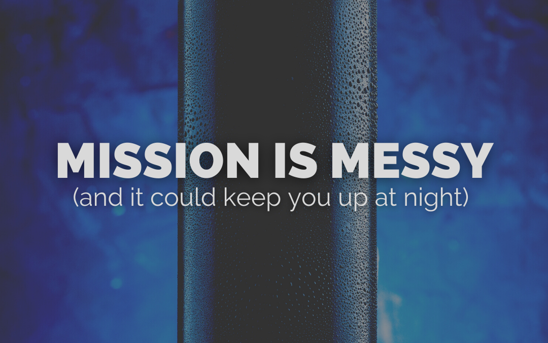 Mission is messy (and could keep you up at night)