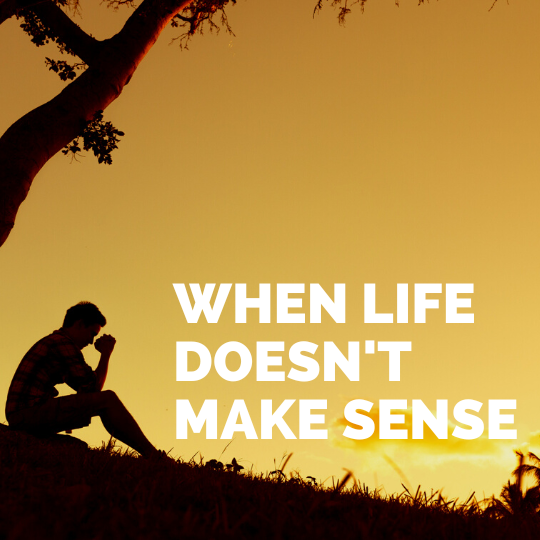 What can we do when life doesn’t make sense?